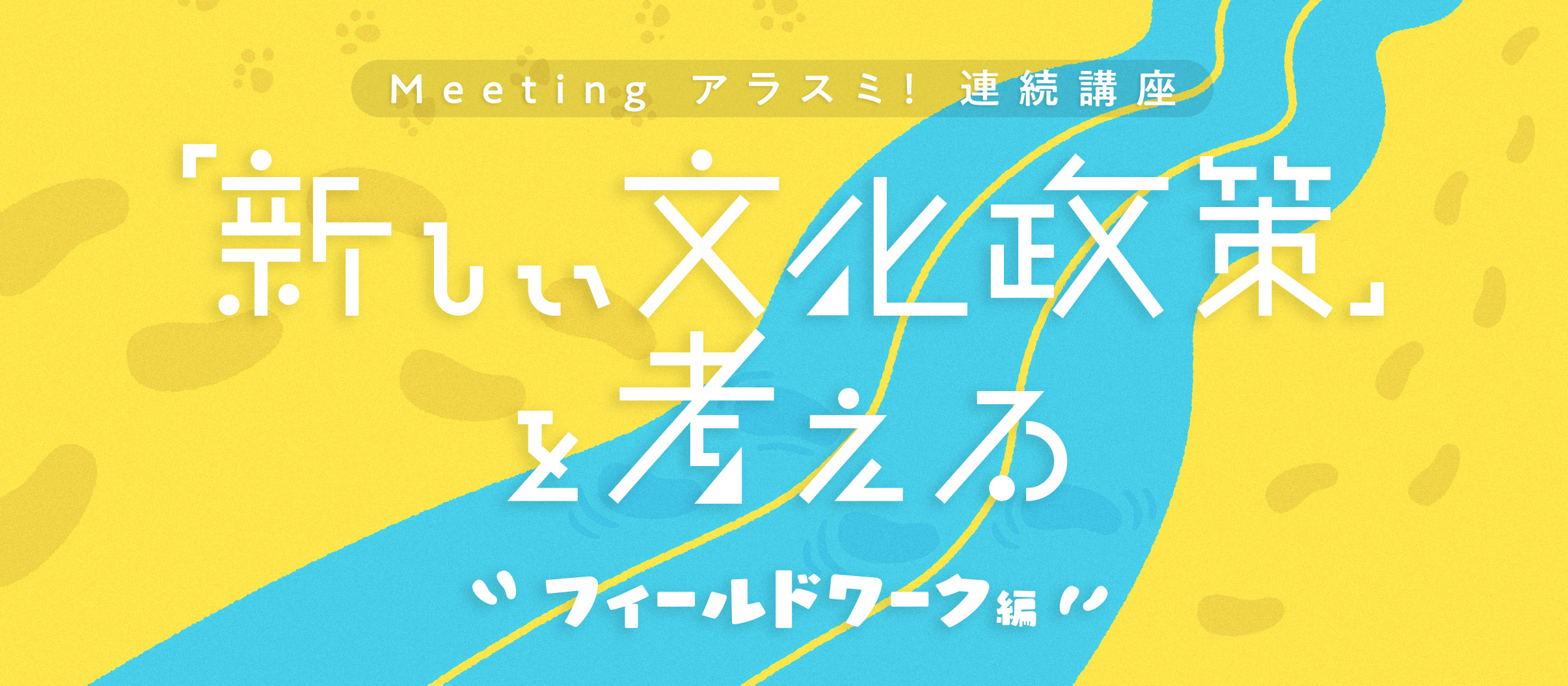 Meeting アラスミ！連続講座「新しい文化政策」を考える～フィールドワーク編　 地域に根差すアートの現場を学ぶ受講生を募集します！