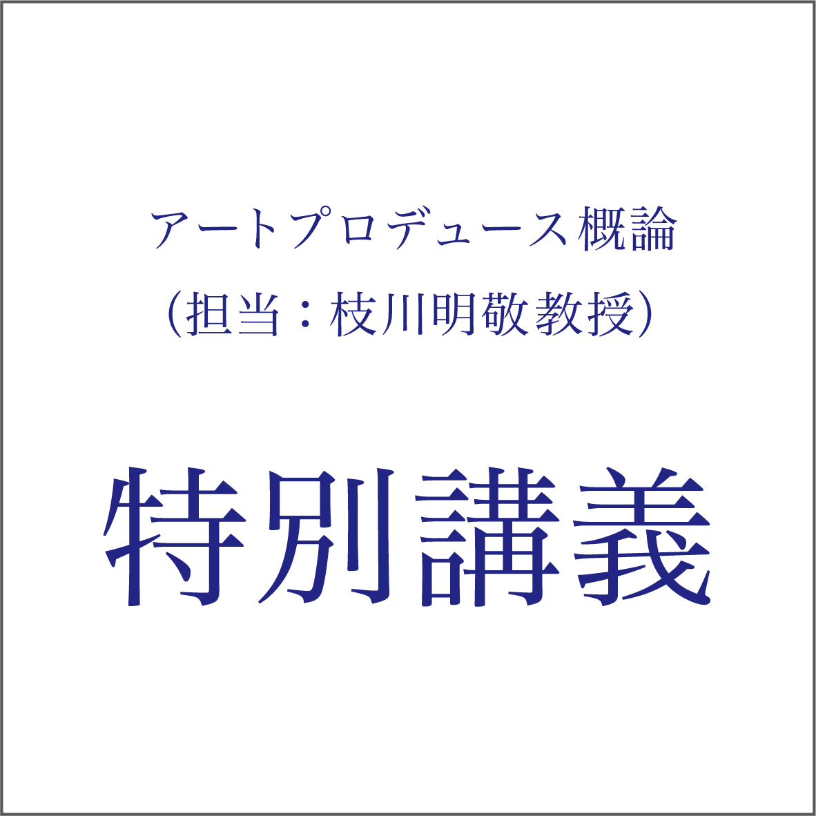 アートプロデュース概論(担当:枝川明敬教授) <br/>特別講義