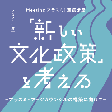 【受講生募集】Meeting アラスミ! 連続講座「新しい文化政策」を考える -アラスミ・アーツカウンシルの構築に向けて-